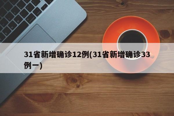 31省新增确诊12例(31省新增确诊33例一)