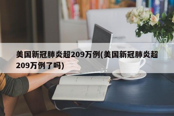 美国新冠肺炎超209万例(美国新冠肺炎超209万例了吗)
