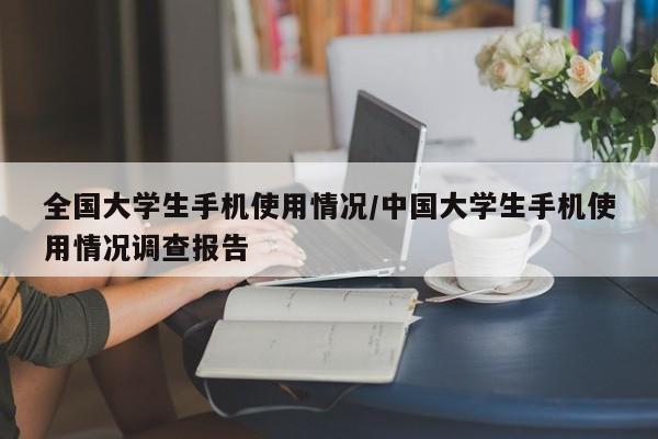 全国大学生手机使用情况/中国大学生手机使用情况调查报告