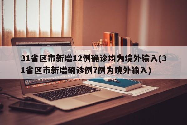 31省区市新增12例确诊均为境外输入(31省区市新增确诊例7例为境外输入)