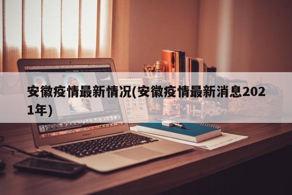 安徽疫情最新情况(安徽疫情最新消息2021年)