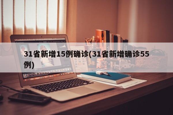 31省新增15例确诊(31省新增确诊55例)