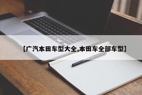 【广汽本田车型大全,本田车全部车型】