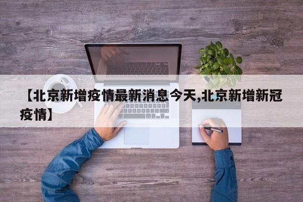 【北京新增疫情最新消息今天,北京新增新冠疫情】