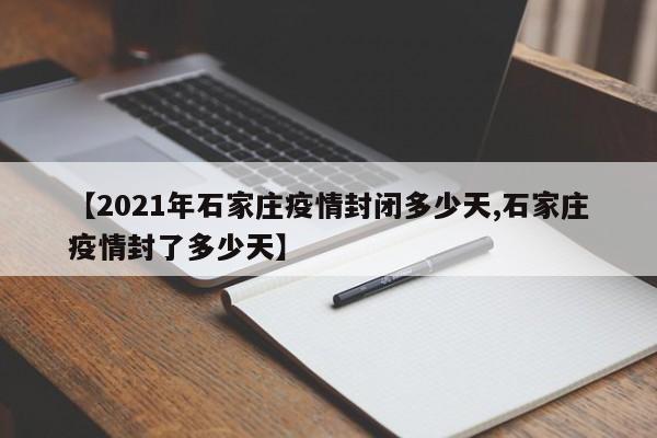 【2021年石家庄疫情封闭多少天,石家庄疫情封了多少天】
