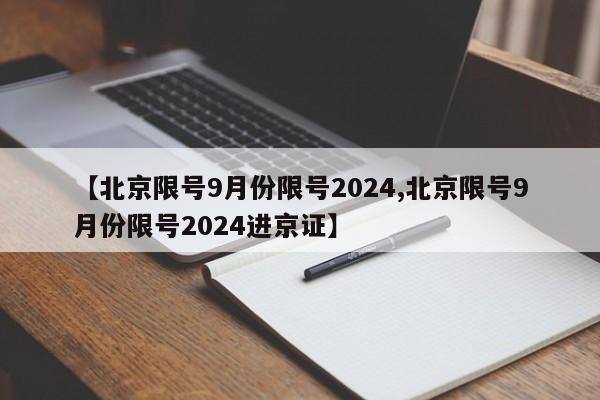【北京限号9月份限号2024,北京限号9月份限号2024进京证】