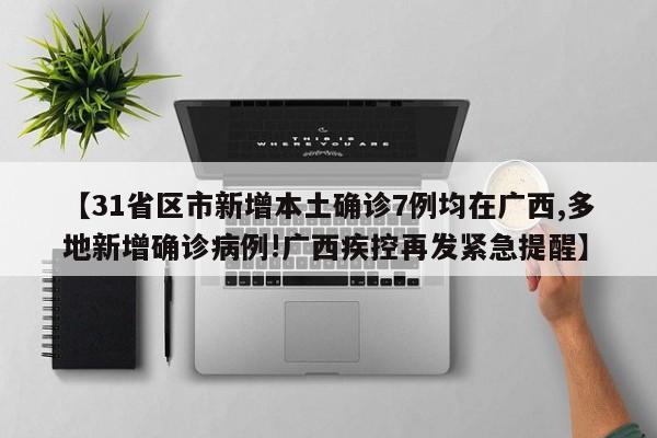 【31省区市新增本土确诊7例均在广西,多地新增确诊病例!广西疾控再发紧急提醒】