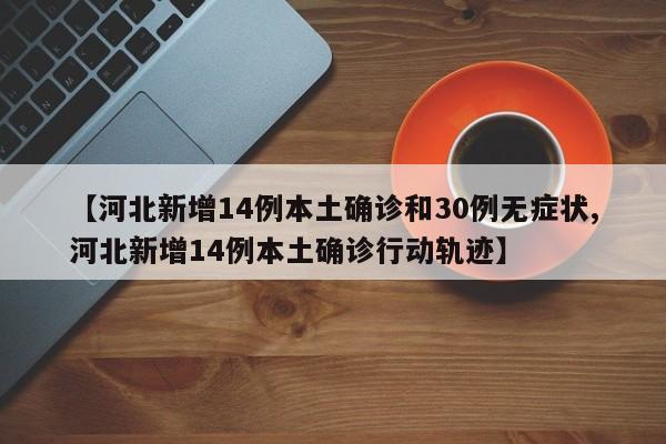 【河北新增14例本土确诊和30例无症状,河北新增14例本土确诊行动轨迹】