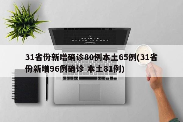 31省份新增确诊80例本土65例(31省份新增96例确诊 本土81例)