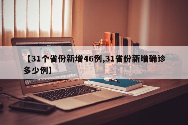 【31个省份新增46例,31省份新增确诊多少例】