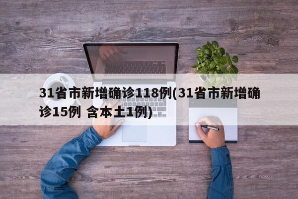31省市新增确诊118例(31省市新增确诊15例 含本土1例)