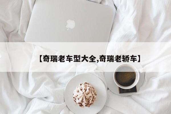 【奇瑞老车型大全,奇瑞老轿车】