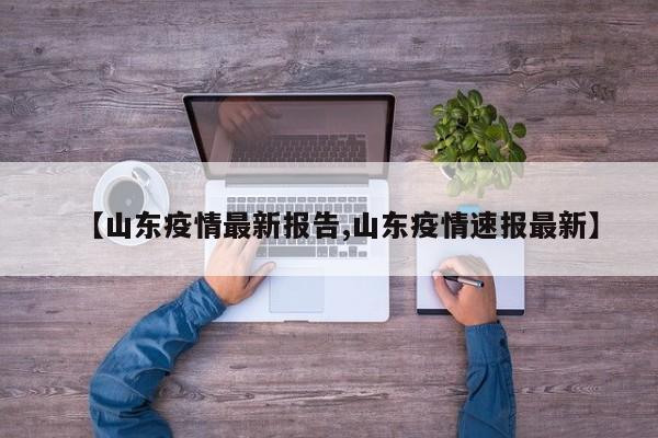 【山东疫情最新报告,山东疫情速报最新】