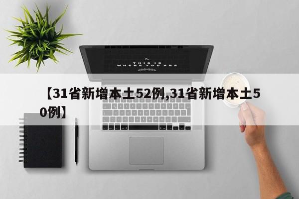 【31省新增本土52例,31省新增本土50例】