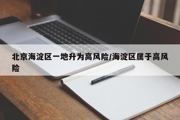 北京海淀区一地升为高风险/海淀区属于高风险