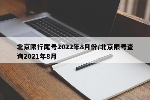 北京限行尾号2022年8月份/北京限号查询2021年8月