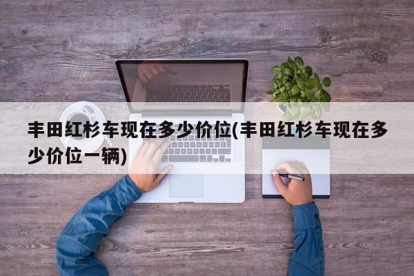 丰田红杉车现在多少价位(丰田红杉车现在多少价位一辆)