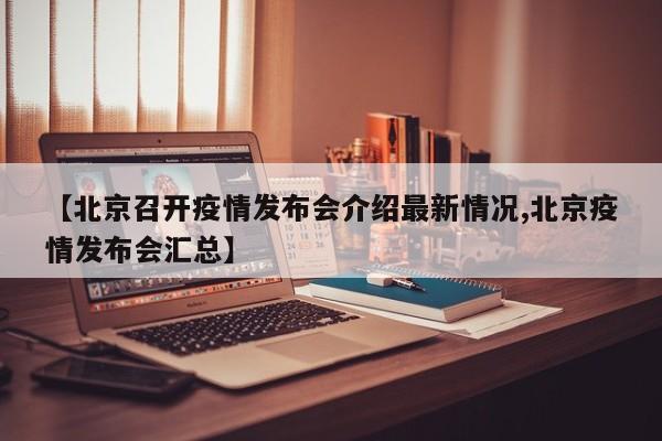 【北京召开疫情发布会介绍最新情况,北京疫情发布会汇总】