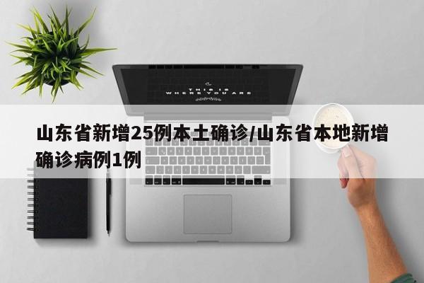山东省新增25例本土确诊/山东省本地新增确诊病例1例