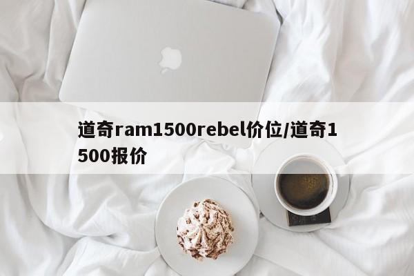 道奇ram1500rebel价位/道奇1500报价