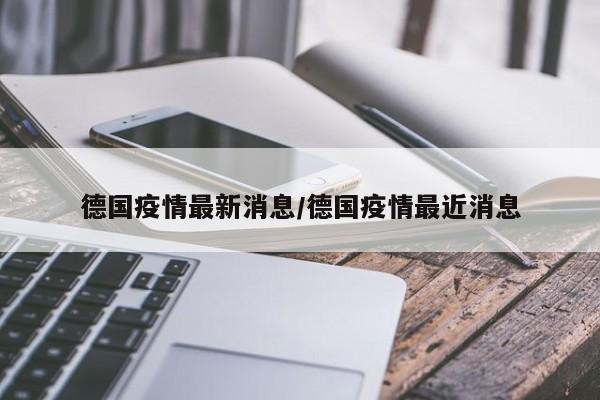 德国疫情最新消息/德国疫情最近消息