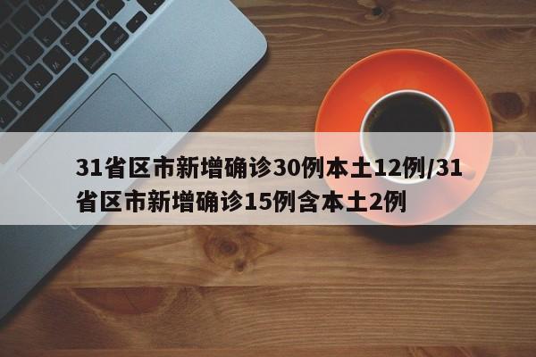 31省区市新增确诊30例本土12例/31省区市新增确诊15例含本土2例