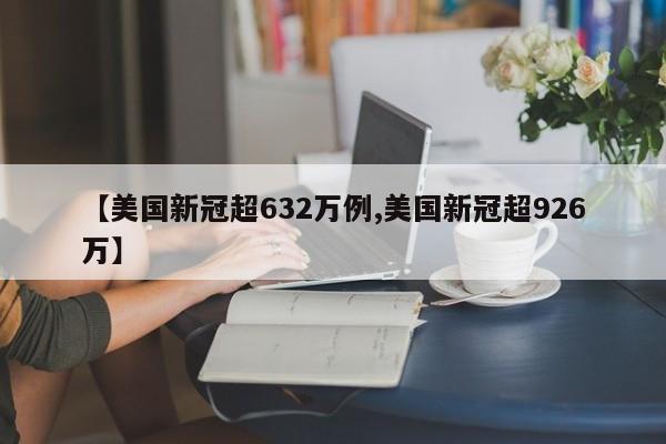 【美国新冠超632万例,美国新冠超926万】