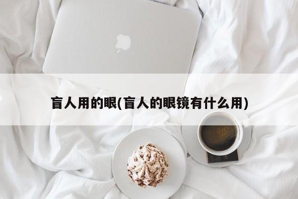 盲人用的眼(盲人的眼镜有什么用)