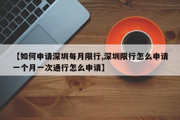 【如何申请深圳每月限行,深圳限行怎么申请一个月一次通行怎么申请】