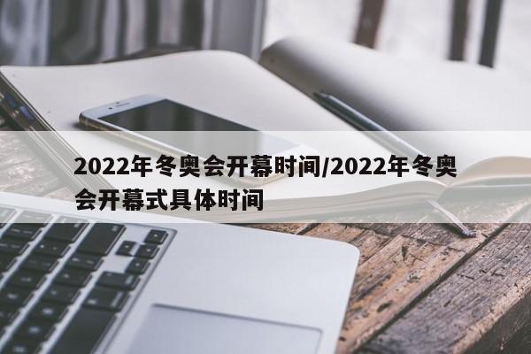 2022年冬奥会开幕时间/2022年冬奥会开幕式具体时间