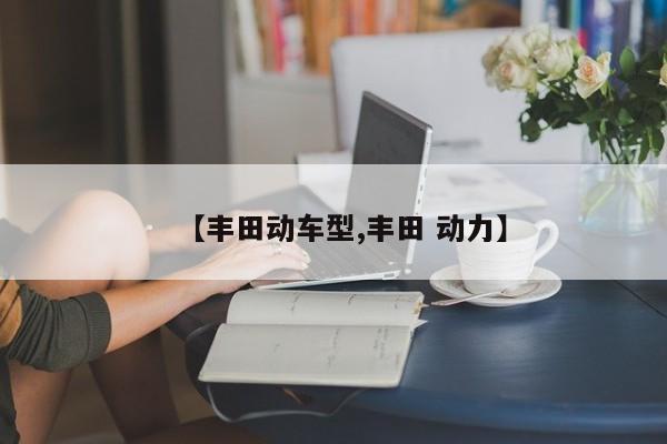 【丰田动车型,丰田 动力】