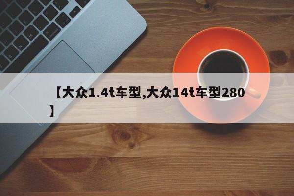 【大众1.4t车型,大众14t车型280】
