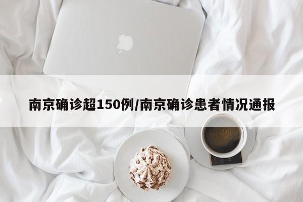 南京确诊超150例/南京确诊患者情况通报