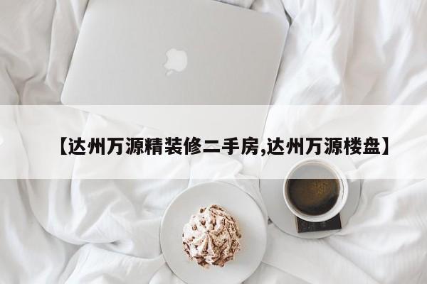 【达州万源精装修二手房,达州万源楼盘】