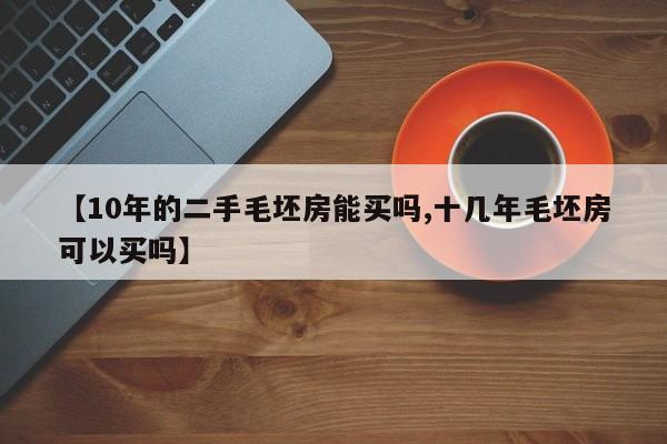 【10年的二手毛坯房能买吗,十几年毛坯房可以买吗】