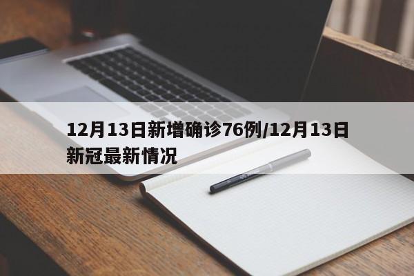 12月13日新增确诊76例/12月13日新冠最新情况