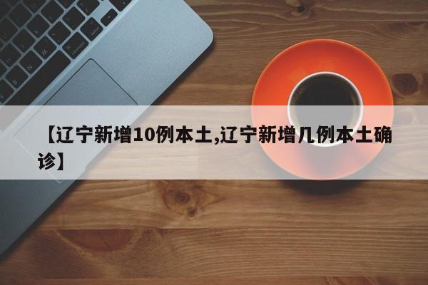【辽宁新增10例本土,辽宁新增几例本土确诊】