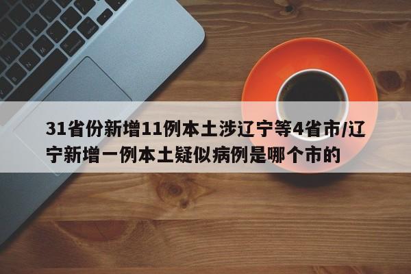 31省份新增11例本土涉辽宁等4省市/辽宁新增一例本土疑似病例是哪个市的