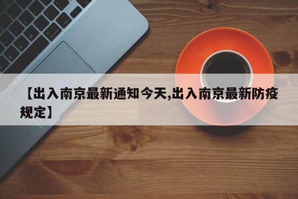 【出入南京最新通知今天,出入南京最新防疫规定】