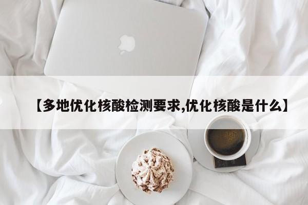 【多地优化核酸检测要求,优化核酸是什么】
