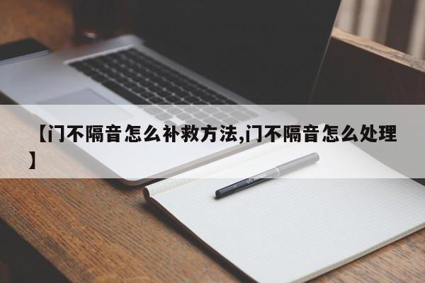 【门不隔音怎么补救方法,门不隔音怎么处理】