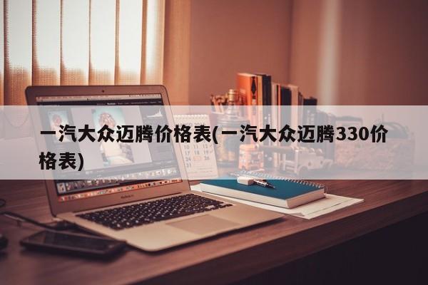 一汽大众迈腾价格表(一汽大众迈腾330价格表)