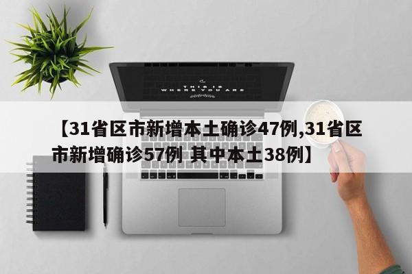 【31省区市新增本土确诊47例,31省区市新增确诊57例 其中本土38例】