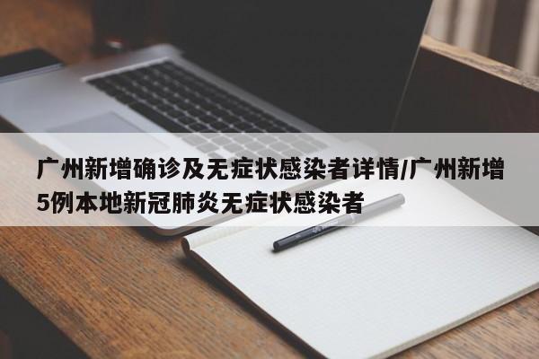 广州新增确诊及无症状感染者详情/广州新增5例本地新冠肺炎无症状感染者