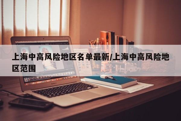上海中高风险地区名单最新/上海中高风险地区范围