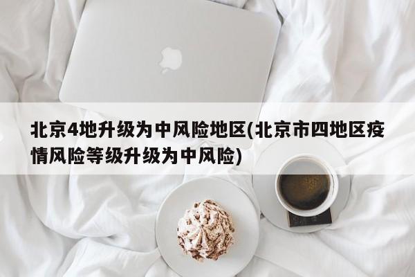 北京4地升级为中风险地区(北京市四地区疫情风险等级升级为中风险)