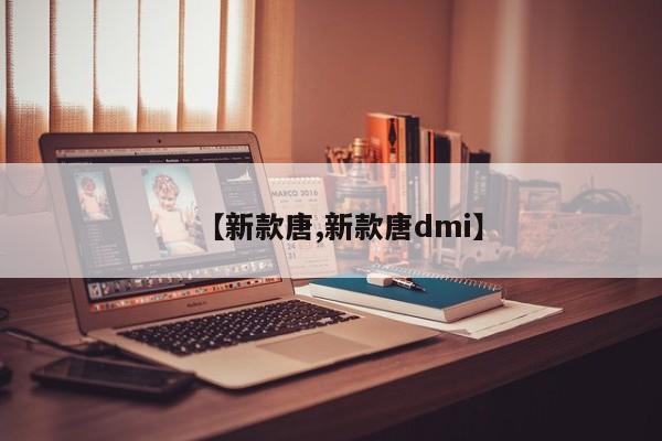 【新款唐,新款唐dmi】