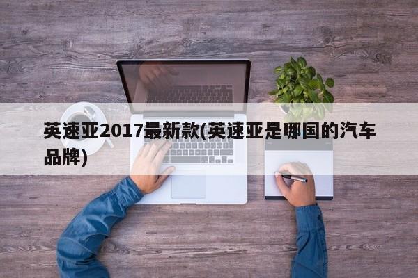 英速亚2017最新款(英速亚是哪国的汽车品牌)