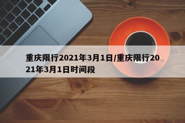 重庆限行2021年3月1日/重庆限行2021年3月1日时间段