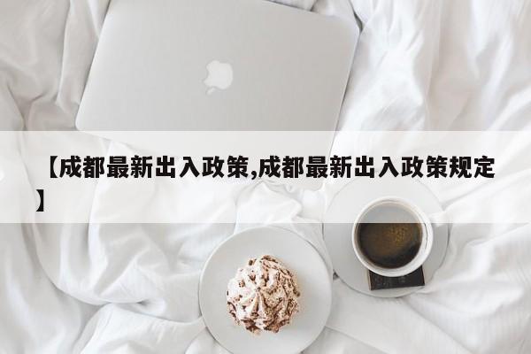 【成都最新出入政策,成都最新出入政策规定】